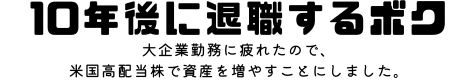 10年後に退職するボク-大企業勤務に疲れたので、米国高配当株で資産を増やしてみました。